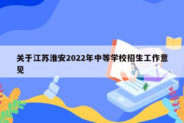 关于江苏淮安2022年中等学校招生工作意见