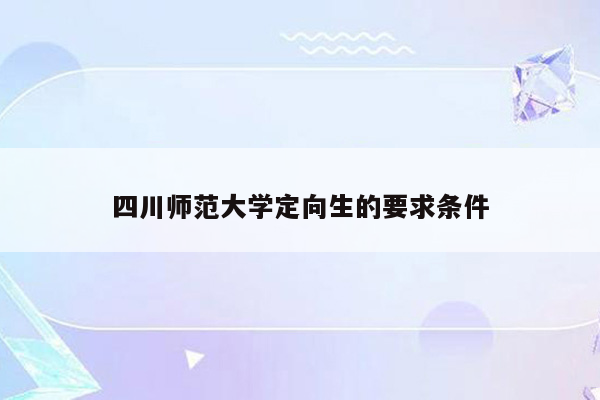 四川师范大学定向生的要求条件