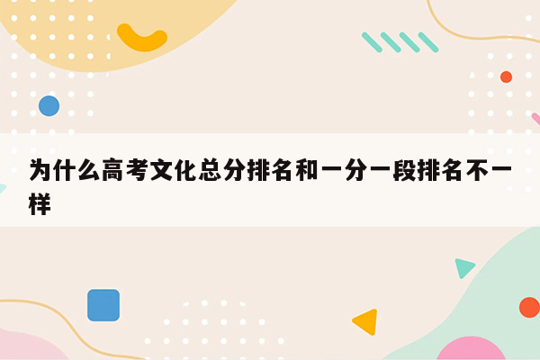 为什么高考文化总分排名和一分一段排名不一样