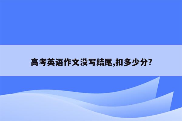 高考英语作文没写结尾,扣多少分?