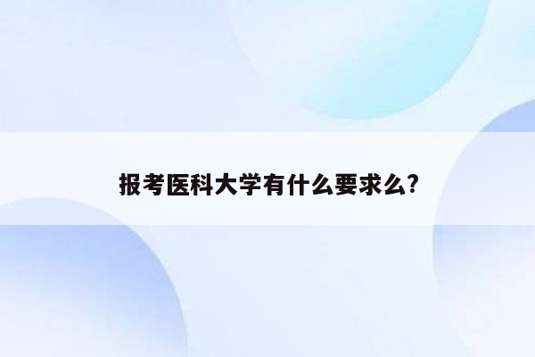 报考医科大学有什么要求么?