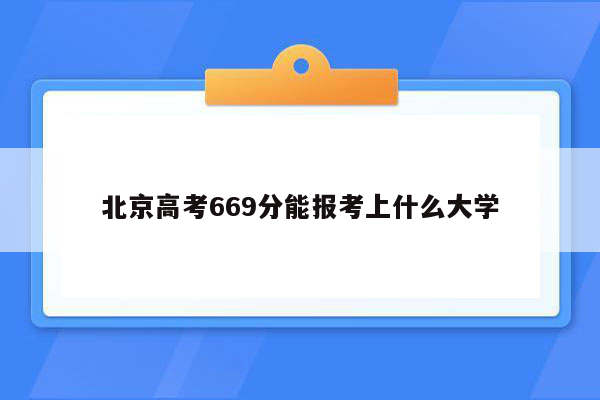 北京高考669分能报考上什么大学