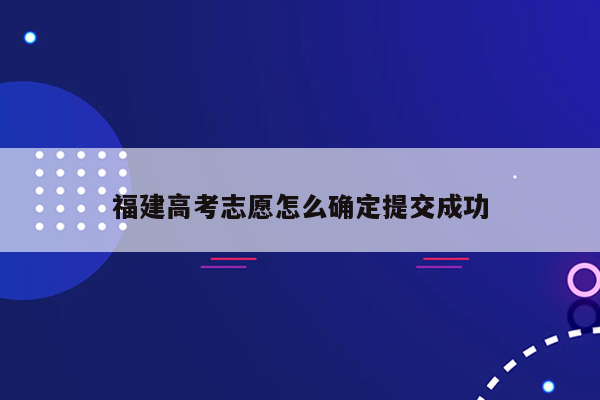 福建高考志愿怎么确定提交成功