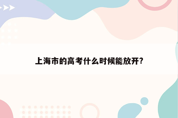 上海市的高考什么时候能放开?