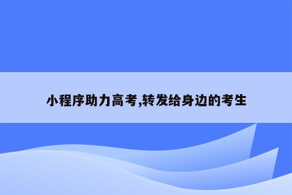 小程序助力高考,转发给身边的考生