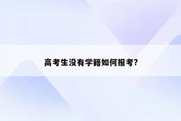高考生没有学籍如何报考?