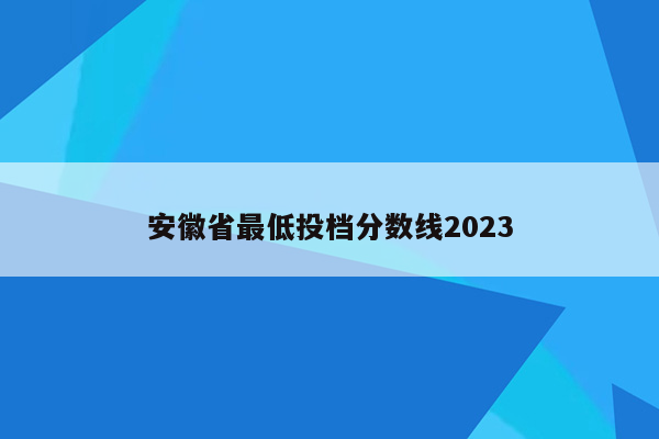 安徽省最低投档分数线2023
