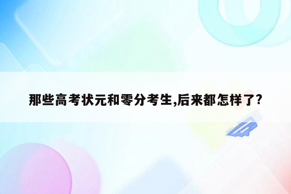 那些高考状元和零分考生,后来都怎样了?