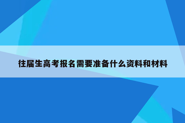 往届生高考报名需要准备什么资料和材料