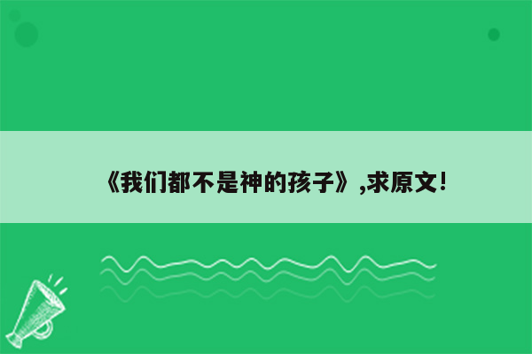 《我们都不是神的孩子》,求原文!