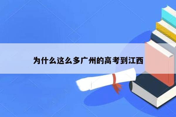 为什么这么多广州的高考到江西