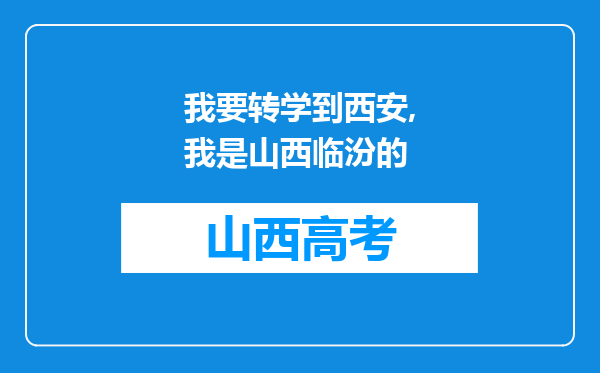 我要转学到西安,我是山西临汾的