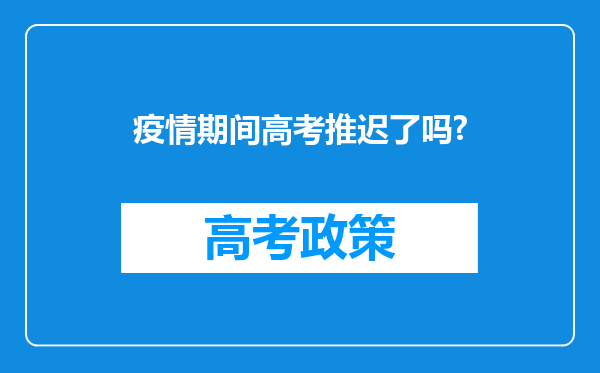 疫情期间高考推迟了吗?