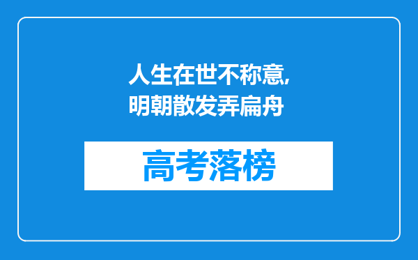人生在世不称意,明朝散发弄扁舟
