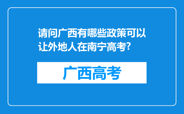 请问广西有哪些政策可以让外地人在南宁高考?