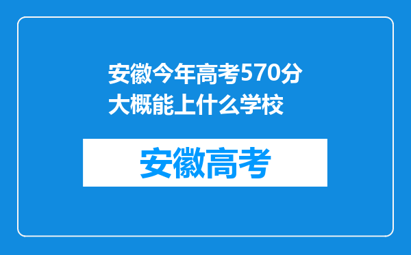 安徽今年高考570分大概能上什么学校