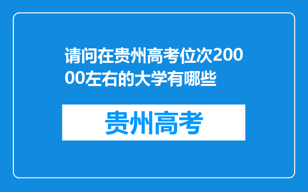 请问在贵州高考位次20000左右的大学有哪些