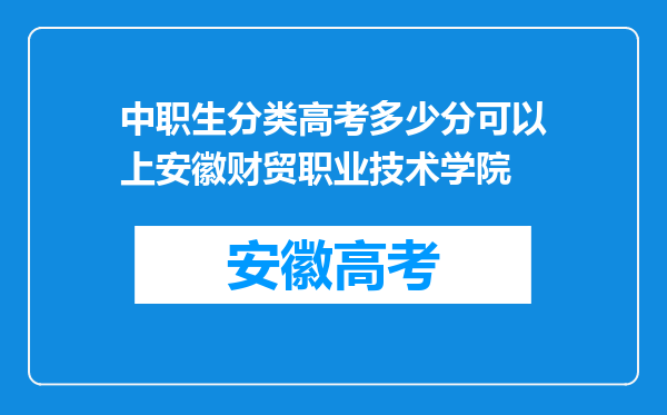 中职生分类高考多少分可以上安徽财贸职业技术学院