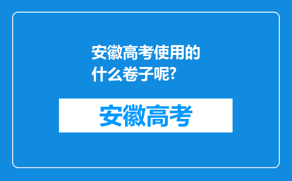安徽高考使用的什么卷子呢?