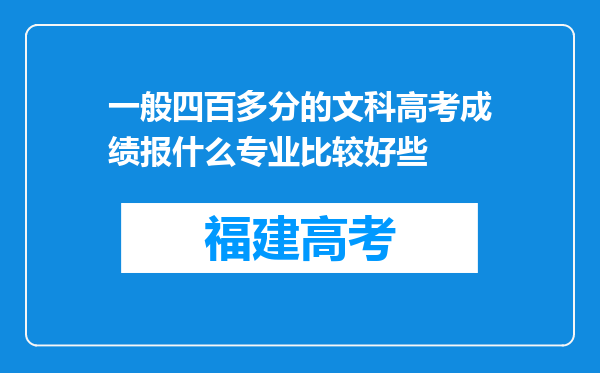 一般四百多分的文科高考成绩报什么专业比较好些