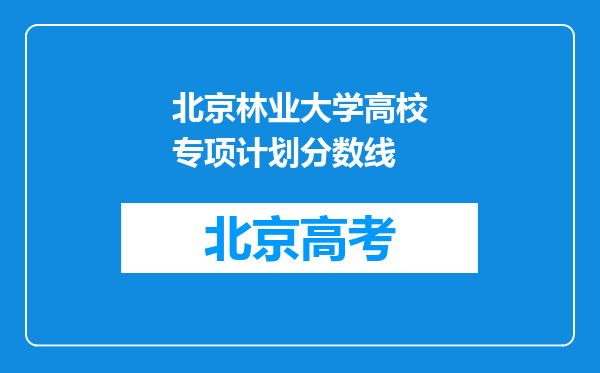 北京林业大学高校专项计划分数线