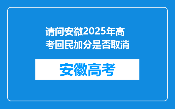 请问安微2025年高考回民加分是否取消