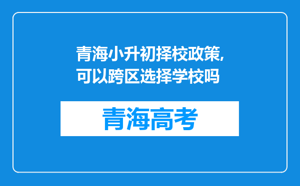 青海小升初择校政策,可以跨区选择学校吗