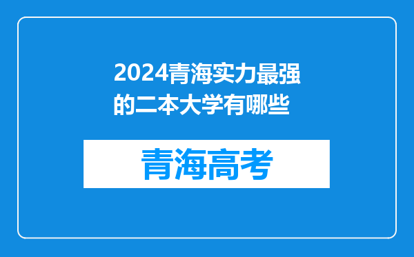 2024青海实力最强的二本大学有哪些