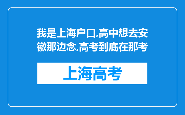 我是上海户口,高中想去安徽那边念,高考到底在那考