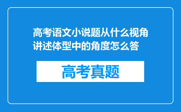 高考语文小说题从什么视角讲述体型中的角度怎么答