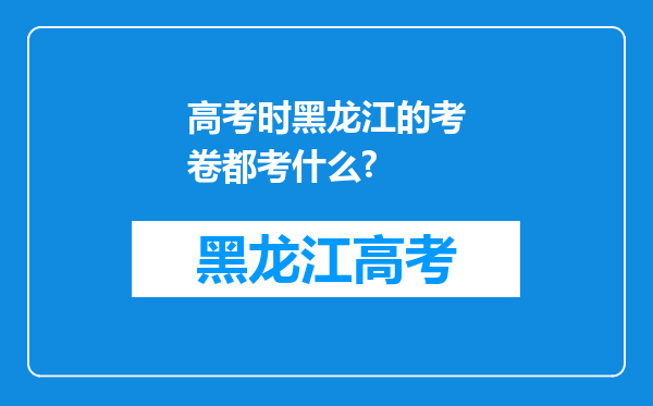 高考时黑龙江的考卷都考什么?