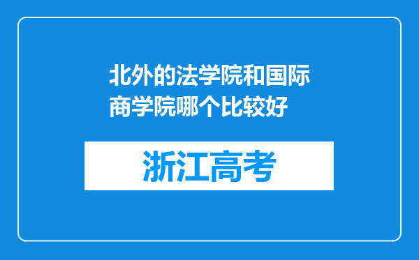 北外的法学院和国际商学院哪个比较好