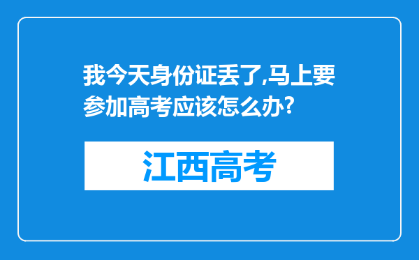 我今天身份证丢了,马上要参加高考应该怎么办?