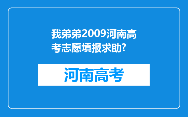 我弟弟2009河南高考志愿填报求助?