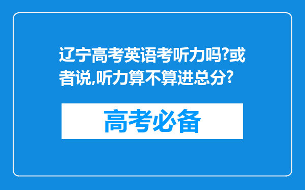 辽宁高考英语考听力吗?或者说,听力算不算进总分?