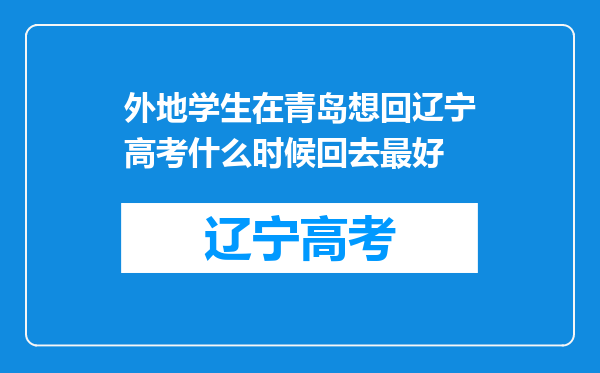 外地学生在青岛想回辽宁高考什么时候回去最好