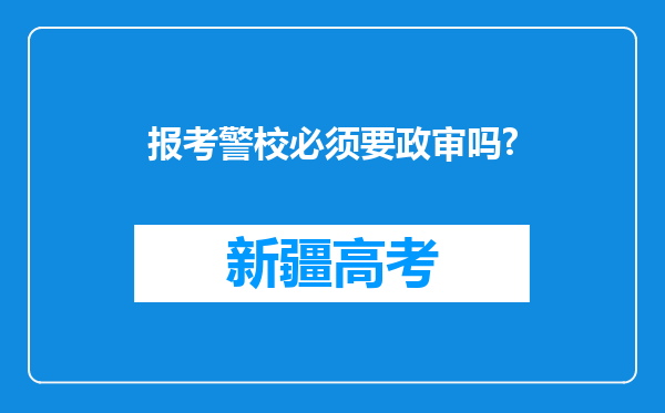 报考警校必须要政审吗?