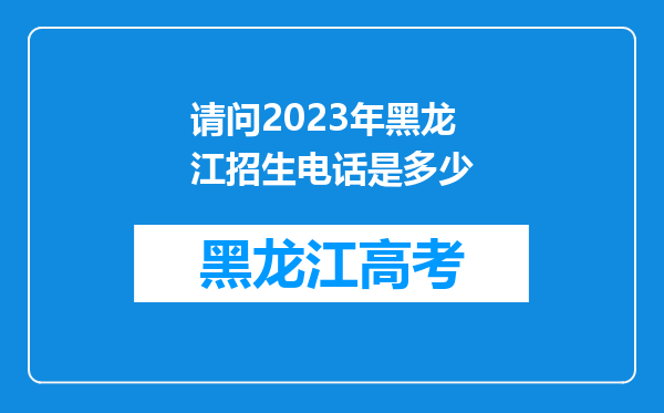 请问2023年黑龙江招生电话是多少