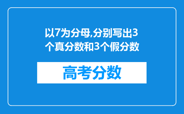 以7为分母,分别写出3个真分数和3个假分数