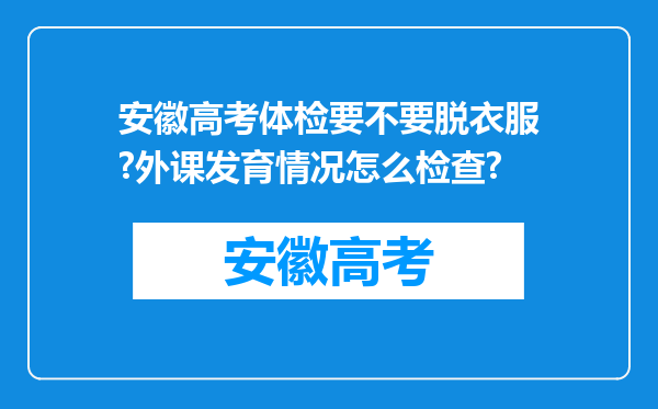 安徽高考体检要不要脱衣服?外课发育情况怎么检查?
