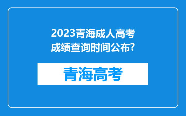 2023青海成人高考成绩查询时间公布?