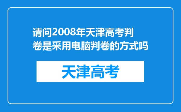 请问2008年天津高考判卷是采用电脑判卷的方式吗