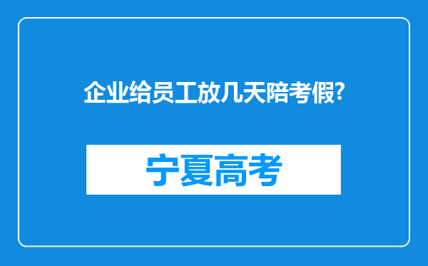企业给员工放几天陪考假?