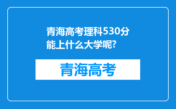 青海高考理科530分能上什么大学呢?