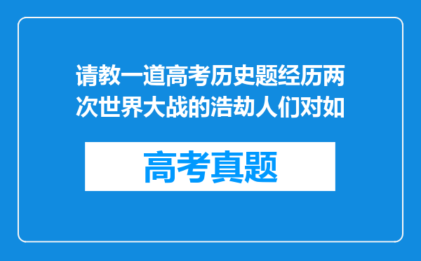 请教一道高考历史题经历两次世界大战的浩劫人们对如