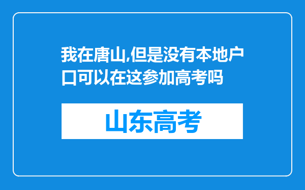我在唐山,但是没有本地户口可以在这参加高考吗