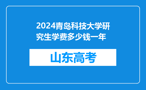 2024青岛科技大学研究生学费多少钱一年