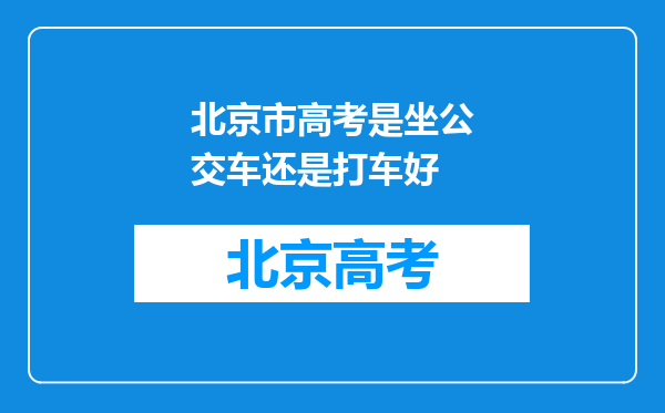 北京市高考是坐公交车还是打车好