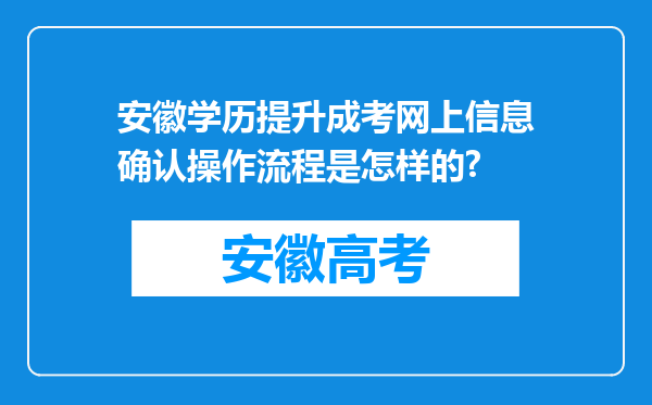 安徽学历提升成考网上信息确认操作流程是怎样的?