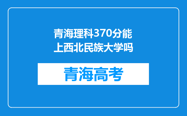 青海理科370分能上西北民族大学吗